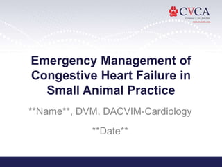 Emergency Management of
Congestive Heart Failure in
Small Animal Practice
**Name**, DVM, DACVIM-Cardiology
**Date**
 