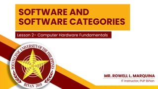 SOFTWARE AND
SOFTWARE CATEGORIES
Lesson 2– Computer Hardware Fundamentals
MR. ROWELL L. MARQUINA
IT Instructor, PUP Biñan
 