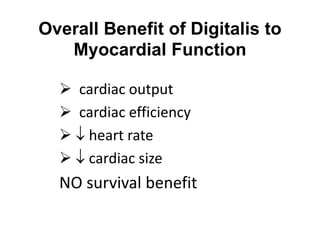 Overall Benefit of Digitalis to
Myocardial Function
 cardiac output
 cardiac efficiency
  heart rate
  cardiac size
NO survival benefit
 