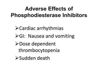 Adverse Effects of
Phosphodiesterase Inhibitors
Cardiac arrhythmias
GI: Nausea and vomiting
Dose dependent
thrombocytopenia
Sudden death
 