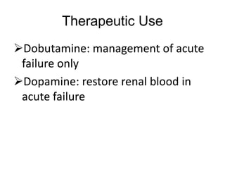 Therapeutic Use
Dobutamine: management of acute
failure only
Dopamine: restore renal blood in
acute failure
 