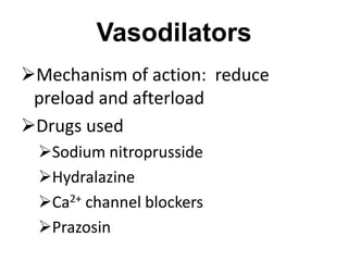 Vasodilators
Mechanism of action: reduce
preload and afterload
Drugs used
Sodium nitroprusside
Hydralazine
Ca2+ channel blockers
Prazosin
 