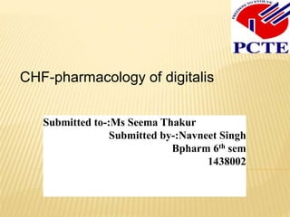 CHF-pharmacology of digitalis
Submitted to-:Ms Seema Thakur
Submitted by-:Navneet Singh
Bpharm 6th sem
1438002
 