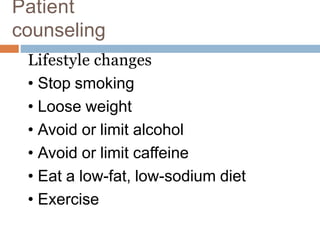 Lifestyle changes
• Stop smoking
• Loose weight
• Avoid or limit alcohol
• Avoid or limit caffeine
• Eat a low-fat, low-sodium diet
• Exercise
Patient
counseling
 