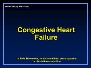 Congestive Heart
Failure
Congestive Heart
Failure
William Herring, M.D. © 2002
In Slide Show mode, to advance slides, press spacebar
or click left mouse button
 