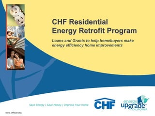 CHF Residential
                  Energy Retrofit Program
                  Loans and Grants to help homebuyers make
                  energy efficiency home improvements




www.chfloan.org
 