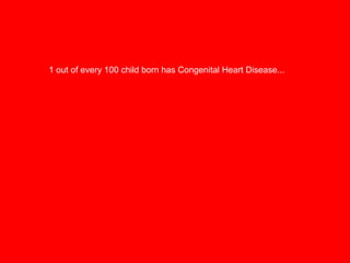 1 out of every 100 child born has Congenital Heart Disease...

 