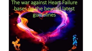 The war against Heart Failure
bases on the beyond latest
guidelines
 