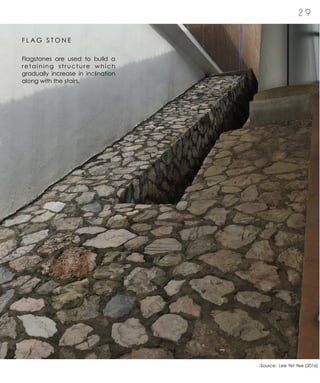 2 9
F L A G S T O N E
Flagstones are used to build a
retaining structure which
gradually increase in inclination
along with the stairs.
-Source: Lee Yet Yee (2016)
 