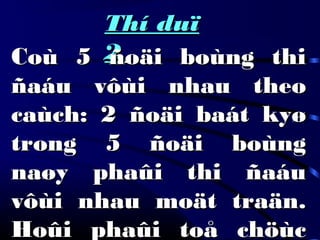 Thí duïThí duï
22Coù 5 ñoäi boùng thiCoù 5 ñoäi boùng thi
ñaáu vôùi nhau theoñaáu vôùi nhau theo
caùch: 2 ñoäi baát kyøcaùch: 2 ñoäi baát kyø
trong 5 ñoäi boùngtrong 5 ñoäi boùng
naøy phaûi thi ñaáunaøy phaûi thi ñaáu
vôùi nhau moät traän.vôùi nhau moät traän.
Hoûi phaûi toå chöùcHoûi phaûi toå chöùc
 