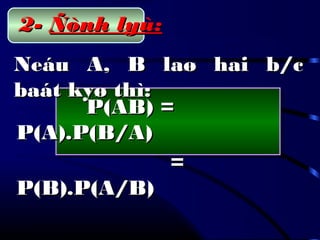 Neáu A, B laø hai b/cNeáu A, B laø hai b/c
baát kyø thì:baát kyø thì:
P(AB) =P(AB) =
P(A).P(B/A)P(A).P(B/A)
==
P(B).P(A/B)P(B).P(A/B)
2-2- Ñònh lyù:Ñònh lyù:
 