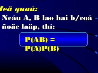 Neáu A, B laø hai b/coáNeáu A, B laø hai b/coá
ñoäc laäp, thì:ñoäc laäp, thì:
Heä quaû:Heä quaû:
P(AB) =P(AB) =
P(A)P(B)P(A)P(B)
 