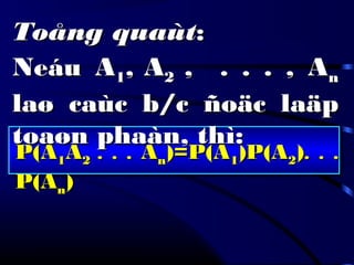 P(AP(A11AA22 . . .. . . AAnn)=P(A)=P(A11)P(A)P(A22)). . .. . .
P(AP(Ann))
Toång quaùtToång quaùt::
NeáuNeáu AA11,, AA22 , . . . , A, . . . , Ann
laø caùc b/c ñoäc laäplaø caùc b/c ñoäc laäp
toaøn phaàn, thì:toaøn phaàn, thì:
 