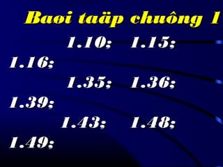 Baøi taäp chuông 1Baøi taäp chuông 1
1.10; 1.15;1.10; 1.15;
1.16;1.16;
1.35; 1.36;1.35; 1.36;
1.39;1.39;
1.43; 1.48;1.43; 1.48;
1.49;1.49;
 