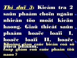 Thí duï 3: Kieåm tra 2Kieåm tra 2
saûn phaåm choïn ngaãusaûn phaåm choïn ngaãu
nhieân töø moät kieännhieân töø moät kieän
haøng. Giaû thieát saûnhaøng. Giaû thieát saûn
phaåm hoaëc loaïi I,phaåm hoaëc loaïi I,
hoaëc loaïi II, hoaëchoaëc loaïi II, hoaëc
pheá phaåm.pheá phaåm. Khoâng gian caùc bieán coá sôKhoâng gian caùc bieán coá sô
caáp goàm coù caùc phaàn töûcaáp goàm coù caùc phaàn töû
naøo ?naøo ?
 
