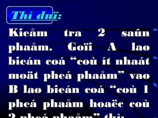Thí duïThí duï::
Kieåm tra 2 saûnKieåm tra 2 saûn
phaåm. Goïi A laøphaåm. Goïi A laø
bieán coá “coù ít nhaátbieán coá “coù ít nhaát
moät pheá phaåm” vaømoät pheá phaåm” vaø
B laø bieán coá “coù 1B laø bieán coá “coù 1
pheá phaåm hoaëc coùpheá phaåm hoaëc coù
 