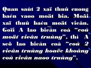 Quan saùt 2 xaï thuû cuøngQuan saùt 2 xaï thuû cuøng
baén vaøo moät bia. Moãibaén vaøo moät bia. Moãi
xaï thuû baén moät vieân.xaï thuû baén moät vieân.
Goïi A laø bieán coá “Goïi A laø bieán coá “coùcoù
moät vieân truùngmoät vieân truùng”, thì A”, thì A
seõ laø bieán coá “seõ laø bieán coá “coù 2coù 2
vieân truùng hoaëc khoângvieân truùng hoaëc khoâng
coù vieân naøo truùngcoù vieân naøo truùng”.”.
 