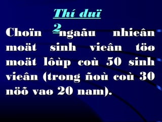 Thí duïThí duï
22Choïn ngaãu nhieânChoïn ngaãu nhieân
moät sinh vieân töømoät sinh vieân töø
moät lôùp coù 50 sinhmoät lôùp coù 50 sinh
vieân (trong ñoù coù 30vieân (trong ñoù coù 30
nöõ vaø 20 nam).nöõ vaø 20 nam).
 