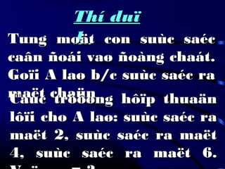 Thí duïThí duï
11Tung moät con suùc saécTung moät con suùc saéc
caân ñoái vaø ñoàng chaát.caân ñoái vaø ñoàng chaát.
Goïi A laø b/c suùc saéc raGoïi A laø b/c suùc saéc ra
maët chaünmaët chaünCaùc tröôøng hôïp thuaänCaùc tröôøng hôïp thuaän
lôïi cho A laø: suùc saéc ralôïi cho A laø: suùc saéc ra
maët 2, suùc saéc ra maëtmaët 2, suùc saéc ra maët
4, suùc saéc ra maët 6.4, suùc saéc ra maët 6.
 