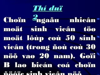 Thí duïThí duï
22Choïn ngaãu nhieânChoïn ngaãu nhieân
moät sinh vieân töømoät sinh vieân töø
moät lôùp coù 50 sinhmoät lôùp coù 50 sinh
vieân (trong ñoù coù 30vieân (trong ñoù coù 30
nöõ vaø 20 nam). Goïinöõ vaø 20 nam). Goïi
B laø bieán coá choïnB laø bieán coá choïn
 