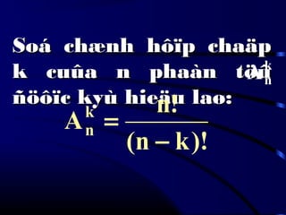 Soá chænh hôïp chaäpSoá chænh hôïp chaäp
k cuûa n phaàn töûk cuûa n phaàn töû
ñöôïc kyù hieäu laø:ñöôïc kyù hieäu laø:
k
nA
)!kn(
!n
Ak
n
−
=
 