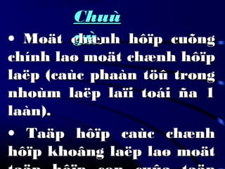 ChuùChuù
yùyù• Moät chænh hôïp cuõngMoät chænh hôïp cuõng
chính laø moät chænh hôïpchính laø moät chænh hôïp
laëp (caùc phaàn töû tronglaëp (caùc phaàn töû trong
nhoùm laëp laïi toái ña 1nhoùm laëp laïi toái ña 1
laàn).laàn).
• Taäp hôïp caùc chænhTaäp hôïp caùc chænh
hôïp khoâng laëp laø moäthôïp khoâng laëp laø moät
 