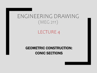 ENGINEERING DRAWING
(MEG 211)
LECTURE 4
GEOMETRIC CONSTRUCTION:
CONIC SECTIONS
 