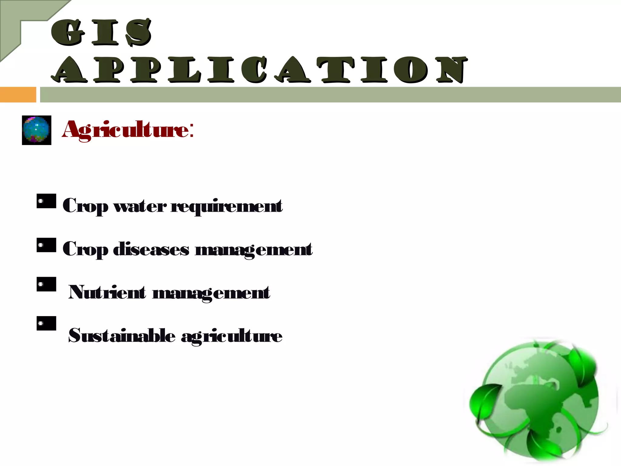 GISGIS
APPLICATIONAPPLICATION

Agriculture:
Crop waterrequirement
Crop diseases management
Nutrient management
Sustainable agriculture
 