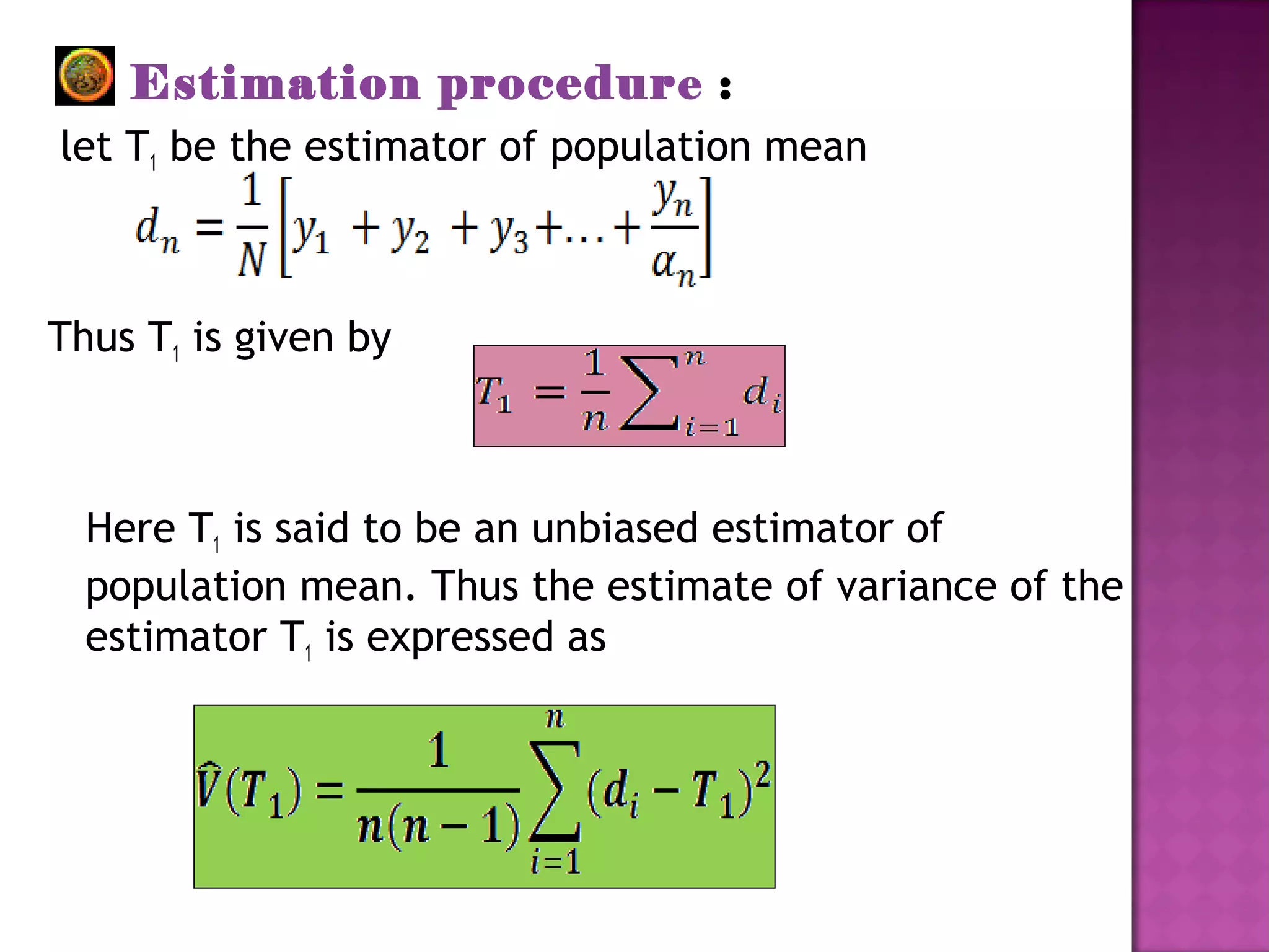 Estimation procedure :
let T1 be the estimator of population mean
Thus T1 is given by
Here T1 is said to be an unbiased estimator of
population mean. Thus the estimate of variance of the
estimator T1 is expressed as
 