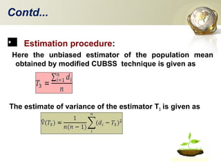 Contd...
Estimation procedure:
Here the unbiased estimator of the population mean
obtained by modified CUBSS technique is given as
The estimate of variance of the estimator T3 is given as
 