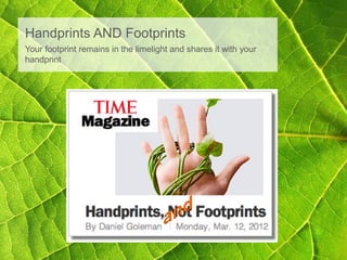Handprints AND Footprints
Your footprint remains in the limelight and shares it with your
handprint
 