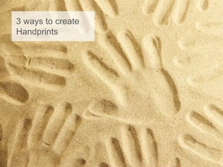 3 ways to create
Handprints
 