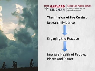 The mission of the Center:
Research Evidence
Engaging the Practice
Improve Health of People.
Places and Planet
 