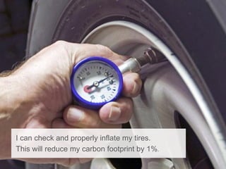 I can check and properly inflate my tires.
This will reduce my carbon footprint by 1%.
 