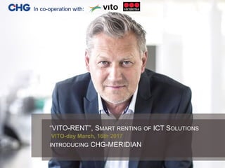 CHG-MERIDIAN I
In co-operation with:
“VITO-RENT”, SMART RENTING OF ICT SOLUTIONS
INTRODUCING CHG-MERIDIAN
VITO-day March, 16th 2017
 