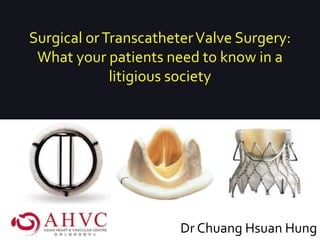 Surgical orTranscatheterValve Surgery:
What your patients need to know in a
litigious society
Dr Chuang Hsuan Hung
 