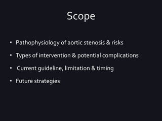 Scope
• Pathophysiology of aortic stenosis & risks
• Types of intervention & potential complications
• Current guideline, ...