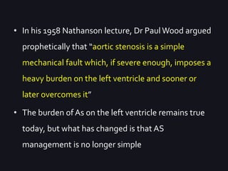 • In his 1958 Nathanson lecture, Dr PaulWood argued
prophetically that “aortic stenosis is a simple
mechanical fault which...