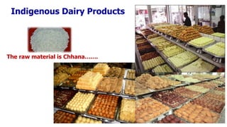 Indigenous Dairy Products
The raw material is Chhana…….
 