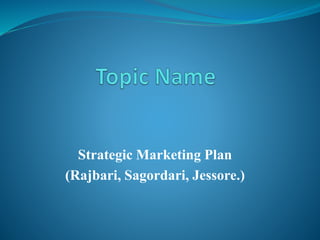 Strategic Marketing Plan
(Rajbari, Sagordari, Jessore.)
 