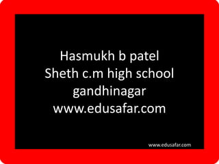 Hasmukh b patel
Sheth c.m high school
gandhinagar
www.edusafar.com
wwww.edusafar.com
 