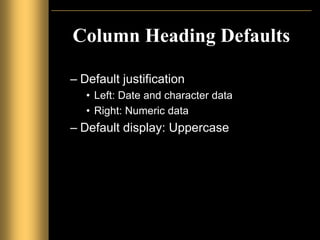 Column Heading Defaults
– Default justification
• Left: Date and character data
• Right: Numeric data
– Default display: Uppercase
 