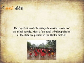 The population of Chhattisgarh mostly consists of
the tribal people. Most of the total tribal population
of the state are present in the Bastar district.
 