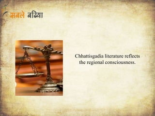 Chhattisgadia literature reflects
the regional consciousness.
 
