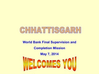 World Bank Final Supervision and
Completion Mission
May 7, 2014
 