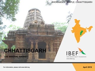 For information, please visit www.ibef.org April 2019
CHHATTISGARH
THE MINERAL BASKET
BHORAMDEO TEMPLE, CHHATTISGARH
 