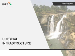 CHHATTISGARH
PHYSICAL
INFRASTRUCTURE
 