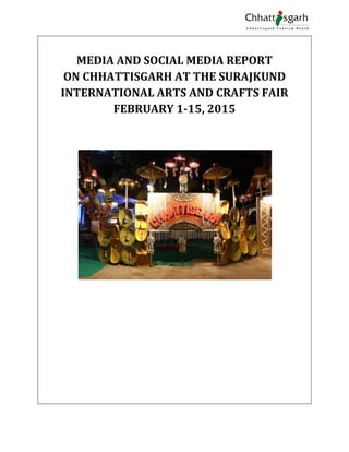 MEDIA AND SOCIAL MEDIA REPORT
ON CHHATTISGARH AT THE SURAJKUND
INTERNATIONAL ARTS AND CRAFTS FAIR
FEBRUARY 1-15, 2015
City Hall, Kamla Mills, Lower Parel, Mumbai- 400013
 