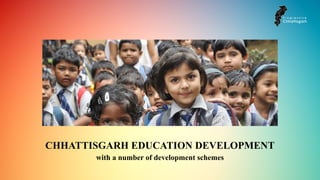 CHHATTISGARH EDUCATION DEVELOPMENT
with a number of development schemes
 