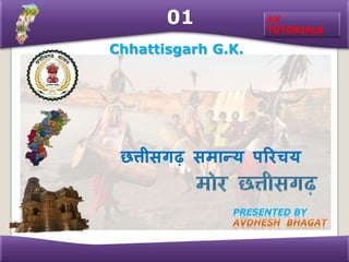 AV
TUTORIALS
Chhattisgarh G.K.
PRESENTED BY
छत्तीसगढ़ समान्य परिचय
01
 